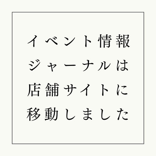 【お知らせ】イベント情報及びジャーナルは店舗Webサイトに移動しました。